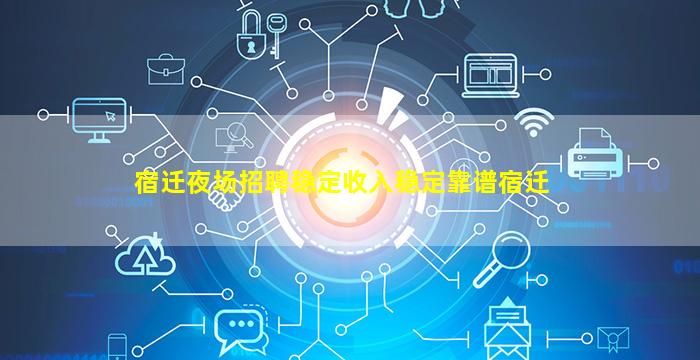 宿迁夜场招聘稳定收入稳定靠谱宿迁